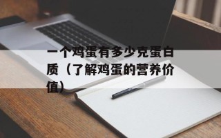 一个鸡蛋有多少克蛋白质（了解鸡蛋的营养价值）