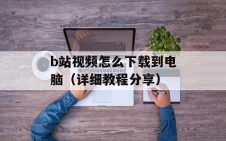 b站视频怎么下载到电脑（详细教程分享）