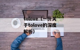 tolove（一份关于tolove的深度解析）