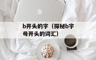 b开头的字（探秘b字母开头的词汇）