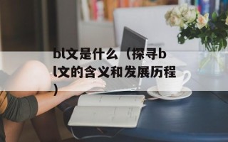 bl文是什么（探寻bl文的含义和发展历程）
