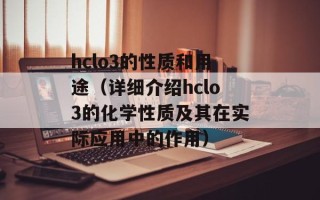 hclo3的性质和用途（详细介绍hclo3的化学性质及其在实际应用中的作用）