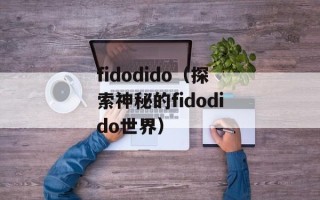 fidodido（探索神秘的fidodido世界）