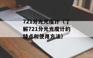 721分光光度计（了解721分光光度计的特点和使用方法）