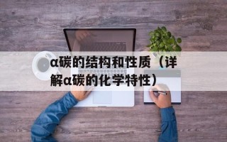 α碳的结构和性质（详解α碳的化学特性）
