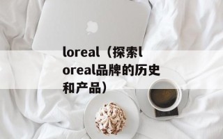 loreal（探索loreal品牌的历史和产品）