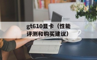 gt610显卡（性能评测和购买建议）