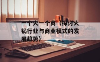 一个火一个商（探讨火锅行业与商业模式的发展趋势）