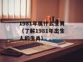1981年属什么生肖（了解1981年出生人的生肖）