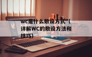 wc是什么敷设方式（详解WC的敷设方法和技巧）