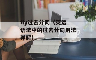 fly过去分词（英语语法中的过去分词用法详解）