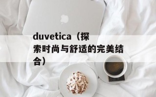 duvetica（探索时尚与舒适的完美结合）