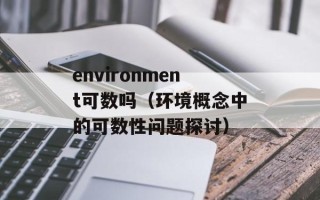 environment可数吗（环境概念中的可数性问题探讨）