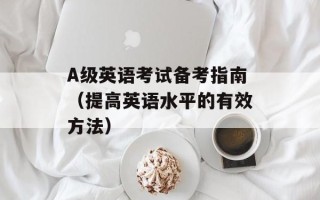 A级英语考试备考指南（提高英语水平的有效方法）