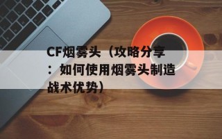 CF烟雾头（攻略分享：如何使用烟雾头制造战术优势）