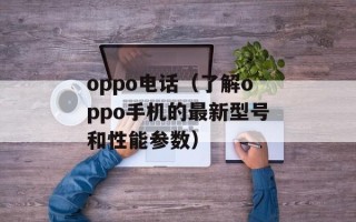 oppo电话（了解oppo手机的最新型号和性能参数）