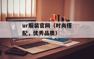ur服装官网（时尚搭配，优秀品质）