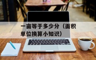 一亩等于多少分（面积单位换算小知识）
