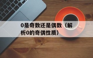 0是奇数还是偶数（解析0的奇偶性质）