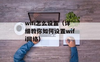 wifi怎么设置（详细教你如何设置wifi网络）