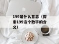 199是什么意思（探索199这个数字的含义）