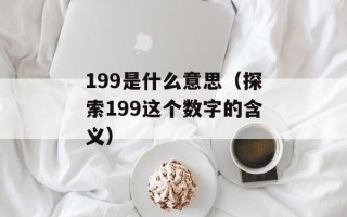 199是什么意思（探索199这个数字的含义）