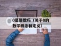 0是整数吗（关于0的数学概念和定义）