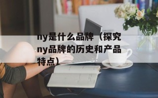 ny是什么品牌（探究ny品牌的历史和产品特点）