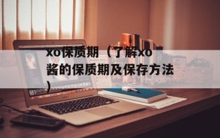 xo保质期（了解xo酱的保质期及保存方法）