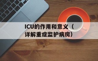 ICU的作用和意义（详解重症监护病房）