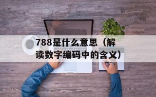 788是什么意思（解读数字编码中的含义）