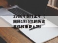1986年是什么年（回顾1986年的历史事件和重要人物）