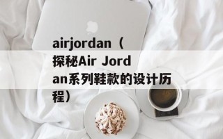 airjordan（探秘Air Jordan系列鞋款的设计历程）