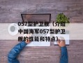 057型护卫舰（介绍中国海军057型护卫舰的性能和特点）
