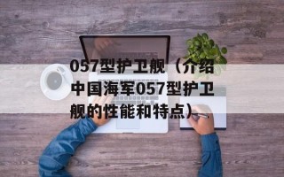 057型护卫舰（介绍中国海军057型护卫舰的性能和特点）