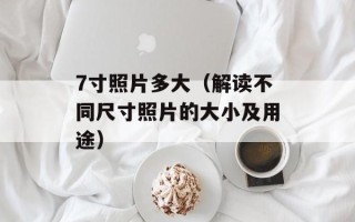 7寸照片多大（解读不同尺寸照片的大小及用途）