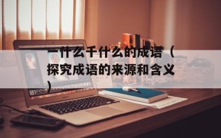 一什么千什么的成语（探究成语的来源和含义）