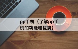 pp手机（了解pp手机的功能和优势）
