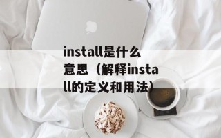 install是什么意思（解释install的定义和用法）