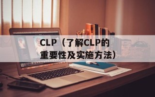 CLP（了解CLP的重要性及实施方法）
