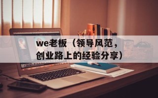 we老板（领导风范，创业路上的经验分享）