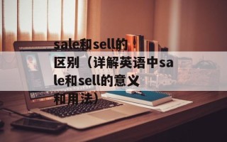sale和sell的区别（详解英语中sale和sell的意义和用法）