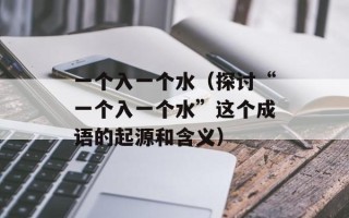 一个入一个水（探讨“一个入一个水”这个成语的起源和含义）