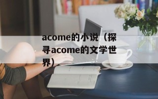 acome的小说（探寻acome的文学世界）