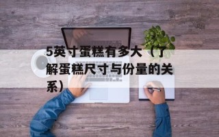 5英寸蛋糕有多大（了解蛋糕尺寸与份量的关系）