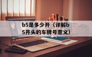 b5是多少开（详解b5开头的车牌号意义）