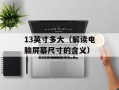 13英寸多大（解读电脑屏幕尺寸的含义）
