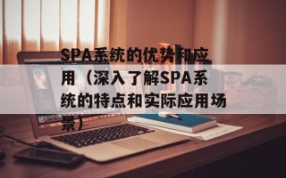 SPA系统的优势和应用（深入了解SPA系统的特点和实际应用场景）