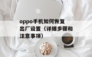 oppo手机如何恢复出厂设置（详细步骤和注意事项）