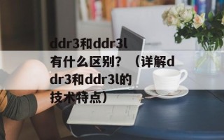 ddr3和ddr3l有什么区别？（详解ddr3和ddr3l的技术特点）